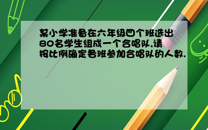 某小学准备在六年级四个班选出80名学生组成一个合唱队,请按比例确定各班参加合唱队的人数.