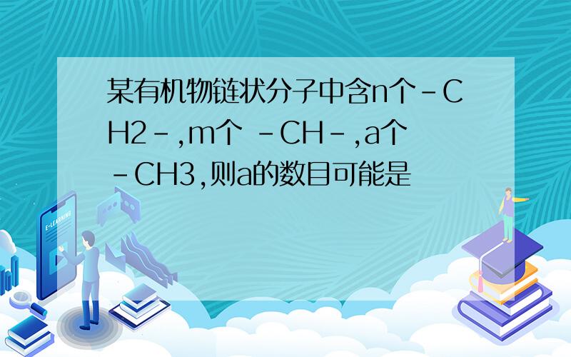 某有机物链状分子中含n个－CH2－,m个 －CH－,a个－CH3,则a的数目可能是