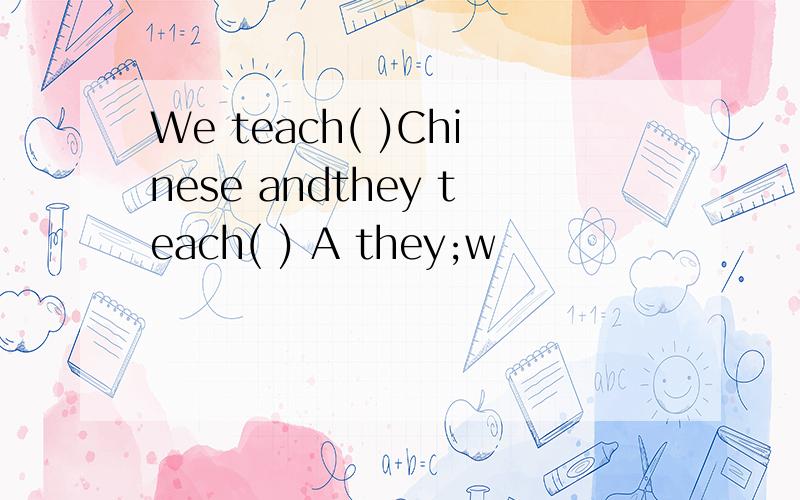 We teach( )Chinese andthey teach( ) A they;w