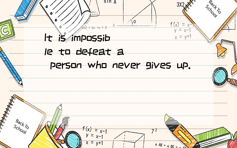 It is impossible to defeat a person who never gives up.