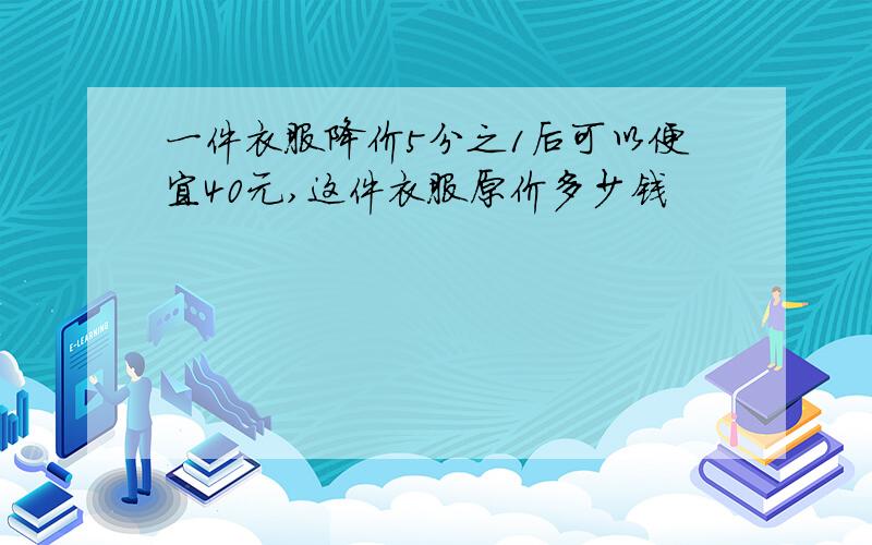 一件衣服降价5分之1后可以便宜40元,这件衣服原价多少钱