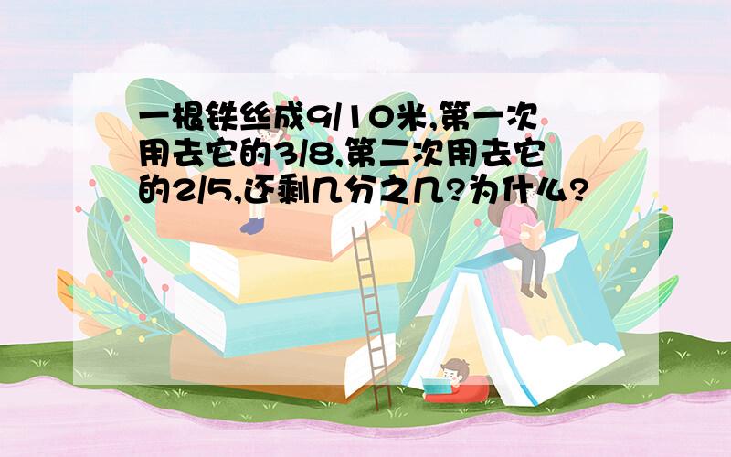 一根铁丝成9/10米,第一次用去它的3/8,第二次用去它的2/5,还剩几分之几?为什么?