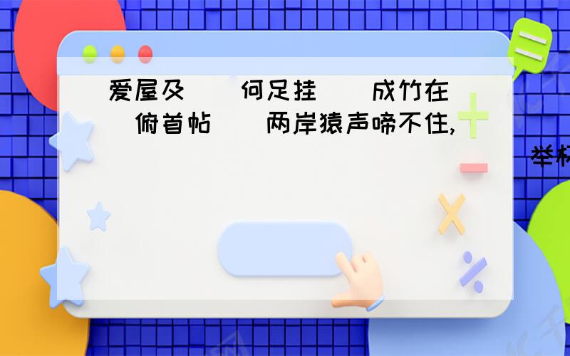 爱屋及__何足挂__成竹在__俯首帖__两岸猿声啼不住,________________举杯邀明月,__________