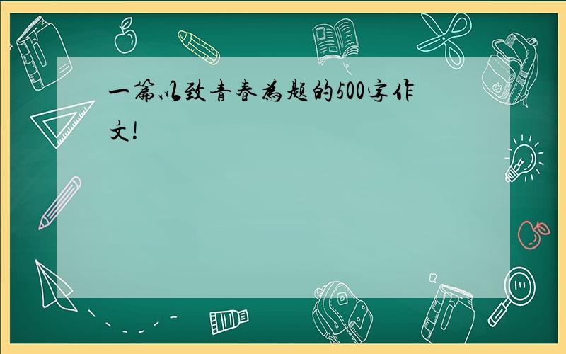 一篇以致青春为题的500字作文!