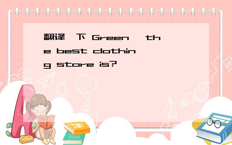 翻译一下 Green, the best clothing store is?