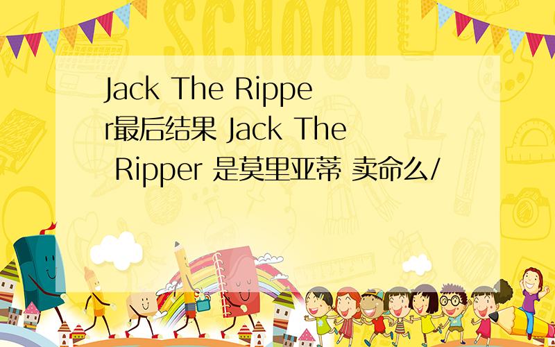 Jack The Ripper最后结果 Jack The Ripper 是莫里亚蒂 卖命么/