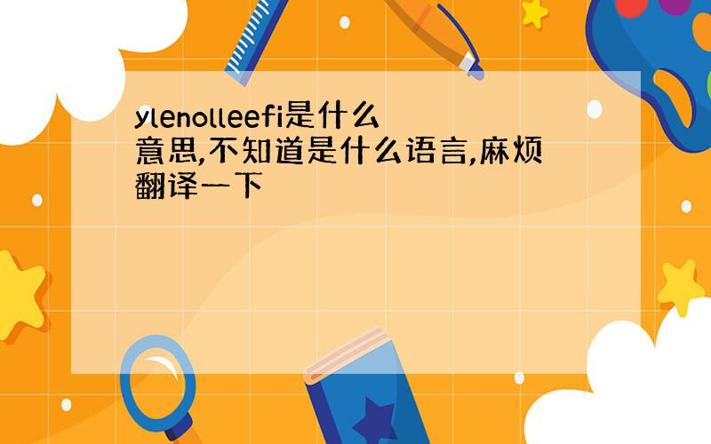 ylenolleefi是什么意思,不知道是什么语言,麻烦翻译一下