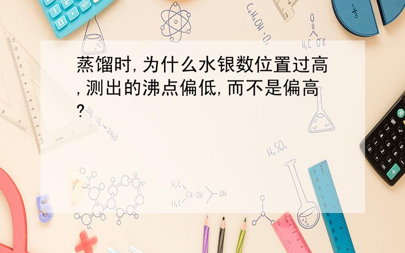 蒸馏时,为什么水银数位置过高,测出的沸点偏低,而不是偏高?