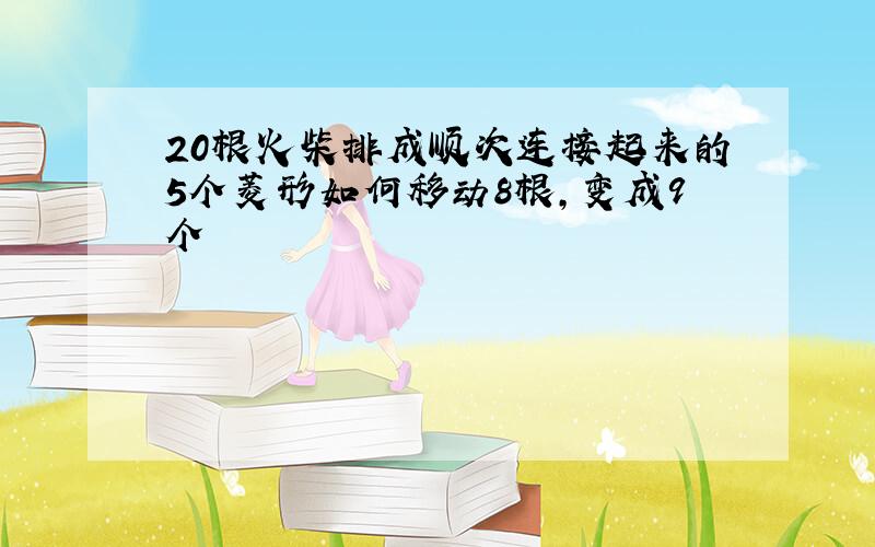 20根火柴排成顺次连接起来的5个菱形如何移动8根,变成9个