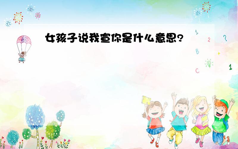 女孩子说我宣你是什么意思?