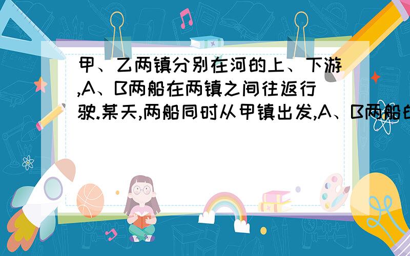 甲、乙两镇分别在河的上、下游,A、B两船在两镇之间往返行驶.某天,两船同时从甲镇出发,A、B两船的静水速度是21千米每时