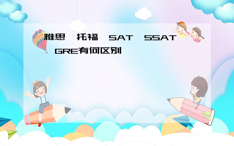 雅思、托福、SAT、SSAT、GRE有何区别