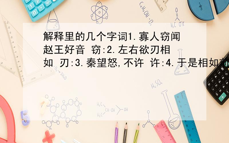 解释里的几个字词1.寡人窃闻赵王好音 窃:2.左右欲刃相如 刃:3.秦望怒,不许 许:4.于是相如前进缶 于是:句子翻译