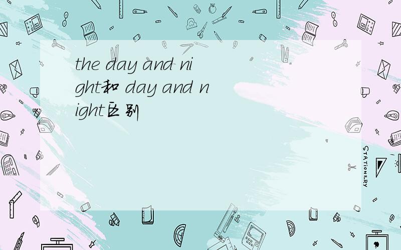 the day and night和 day and night区别