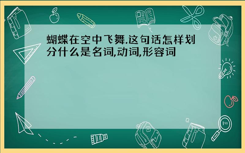 蝴蝶在空中飞舞.这句话怎样划分什么是名词,动词,形容词