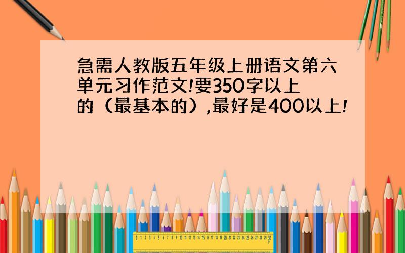 急需人教版五年级上册语文第六单元习作范文!要350字以上的（最基本的）,最好是400以上!