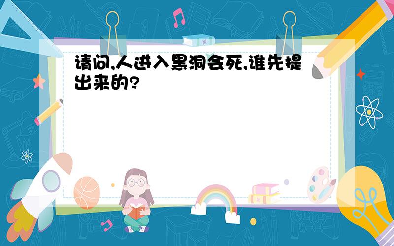 请问,人进入黑洞会死,谁先提出来的?