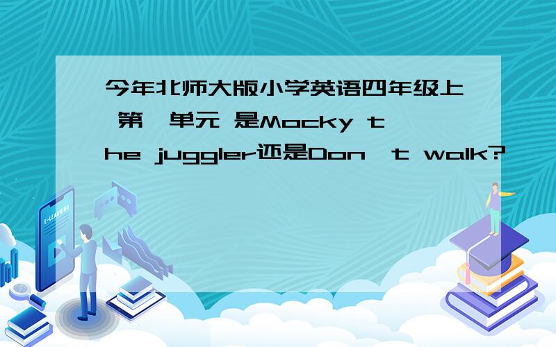 今年北师大版小学英语四年级上 第一单元 是Mocky the juggler还是Don't walk?