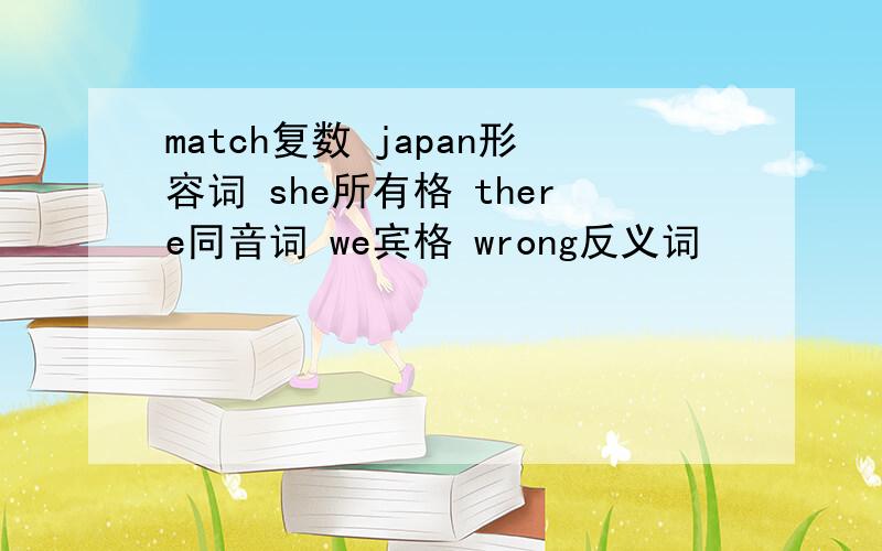 match复数 japan形容词 she所有格 there同音词 we宾格 wrong反义词