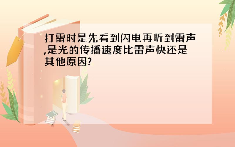 打雷时是先看到闪电再听到雷声,是光的传播速度比雷声快还是其他原因?