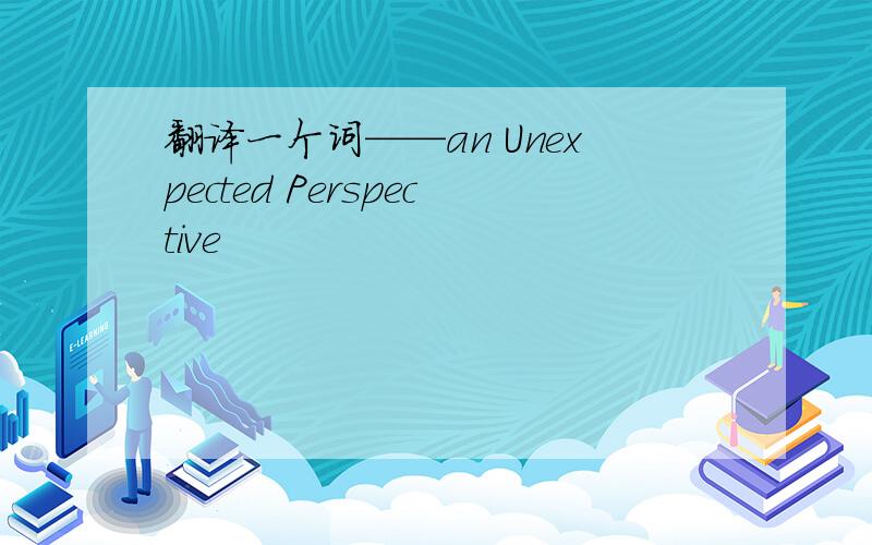 翻译一个词——an Unexpected Perspective