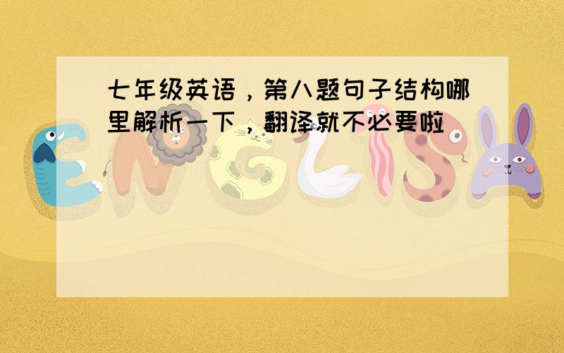 七年级英语，第八题句子结构哪里解析一下，翻译就不必要啦