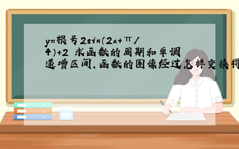 y=根号2sin（2x+π/4）+2 求函数的周期和单调递增区间,函数的图像经过怎样变换得到的?