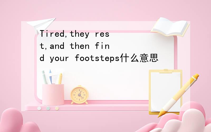 Tired,they rest,and then find your footsteps什么意思