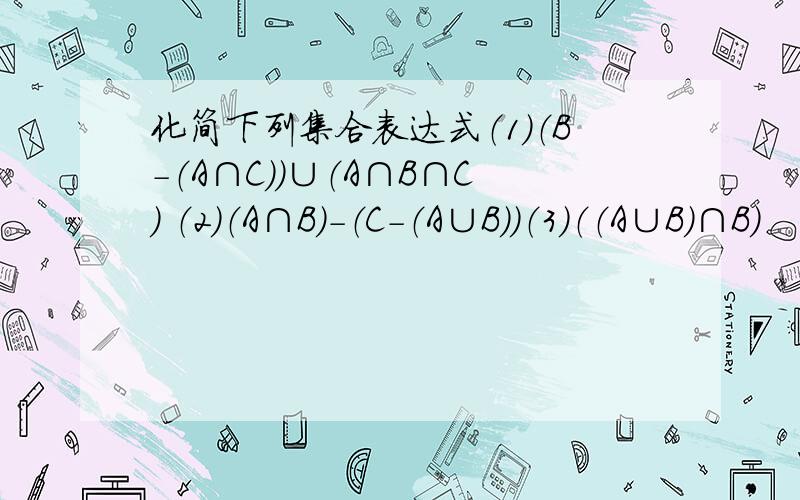 化简下列集合表达式（1）（B-（A∩C））∪（A∩B∩C） （2）（A∩B）-（C-（A∪B））（3）（（A∪B）∩B）