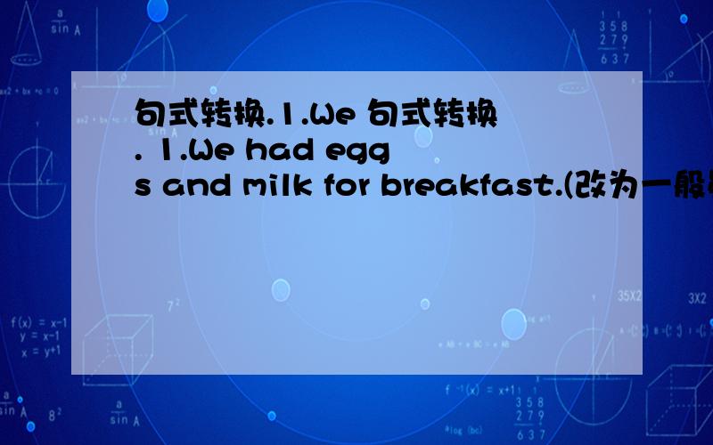 句式转换.1.We 句式转换. 1.We had eggs and milk for breakfast.(改为一般疑问