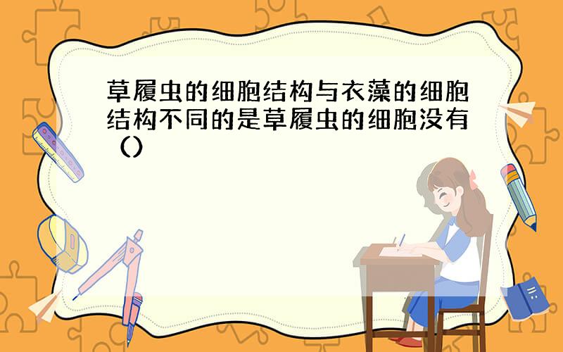 草履虫的细胞结构与衣藻的细胞结构不同的是草履虫的细胞没有（）