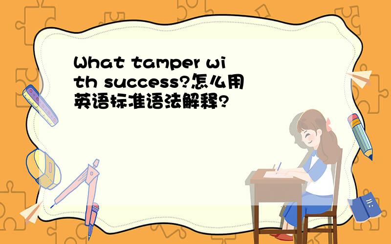 What tamper with success?怎么用英语标准语法解释?