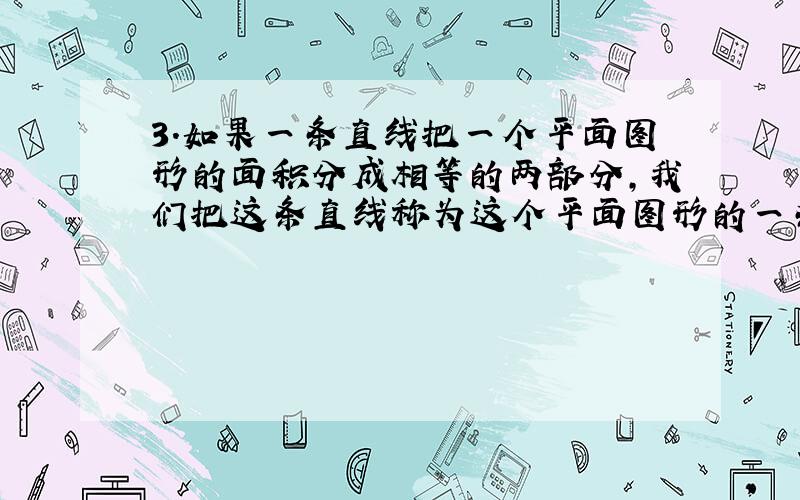 3．如果一条直线把一个平面图形的面积分成相等的两部分,我们把这条直线称为这个平面图形的一条面积等分线