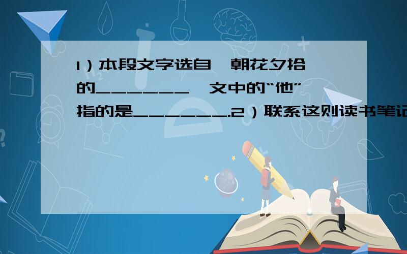 1）本段文字选自《朝花夕拾》的______,文中的“他”指的是______.2）联系这则读书笔记