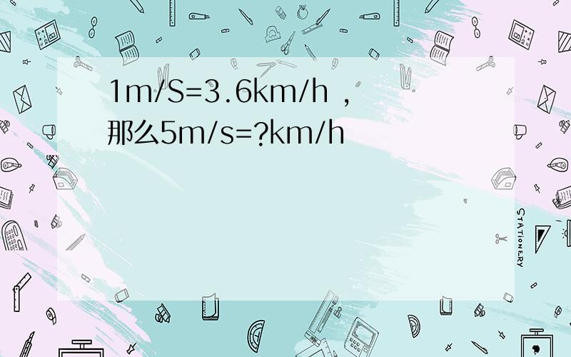 1m/S=3.6km/h ,那么5m/s=?km/h