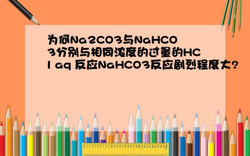 为何Na2CO3与NaHCO3分别与相同浓度的过量的HCl aq 反应NaHCO3反应剧烈程度大?