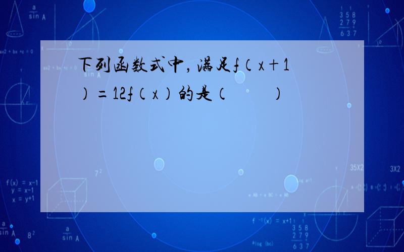 下列函数式中，满足f（x+1）=12f（x）的是（　　）