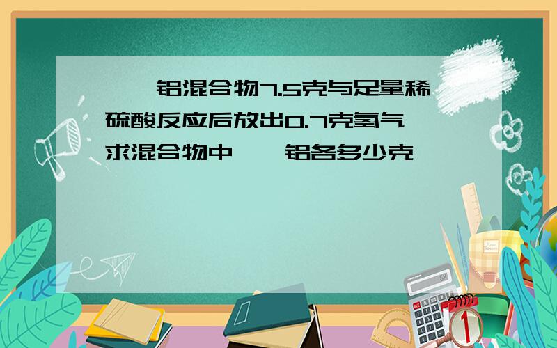 镁、铝混合物7.5克与足量稀硫酸反应后放出0.7克氢气,求混合物中镁、铝各多少克