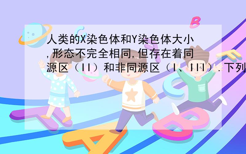 人类的X染色体和Y染色体大小,形态不完全相同,但存在着同源区（II）和非同源区（I、III）.下列有关叙述错误的是