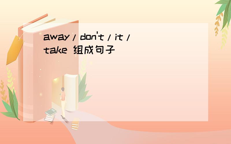 away/don't/it/take 组成句子