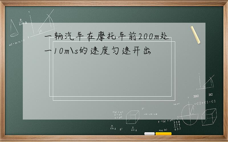 一辆汽车在摩托车前200m处一10m\s的速度匀速开出