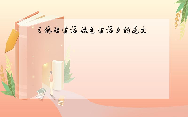 《低碳生活 绿色生活》的范文