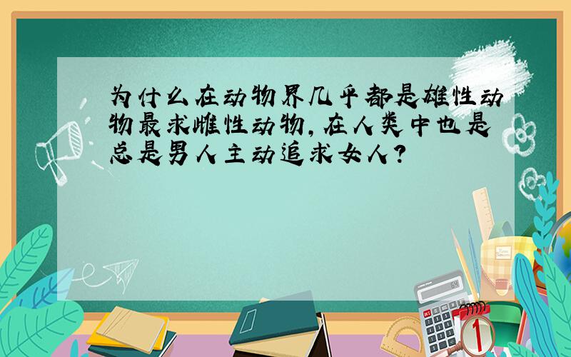 为什么在动物界几乎都是雄性动物最求雌性动物,在人类中也是总是男人主动追求女人?