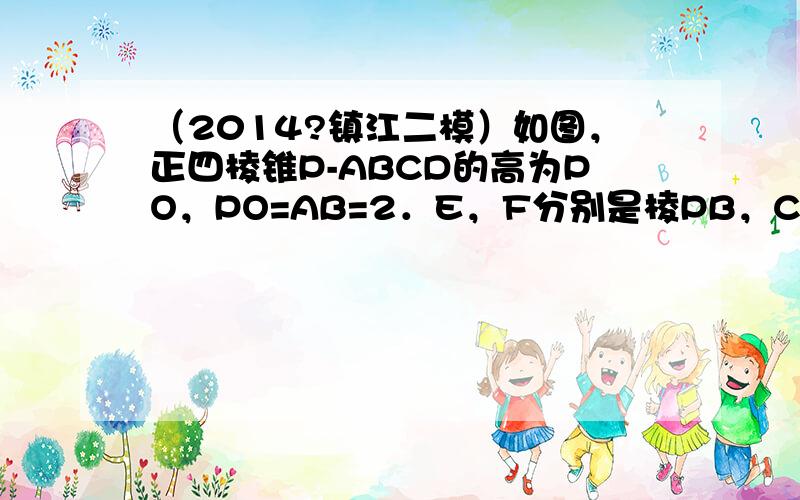 （2014?镇江二模）如图，正四棱锥P-ABCD的高为PO，PO=AB=2．E，F分别是棱PB，CD的中点，Q是棱PC上