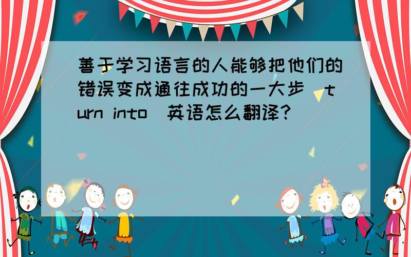 善于学习语言的人能够把他们的错误变成通往成功的一大步(turn into)英语怎么翻译?