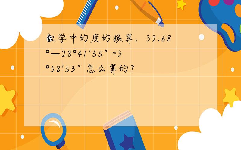 数学中的度的换算：32.68°—28°41'55