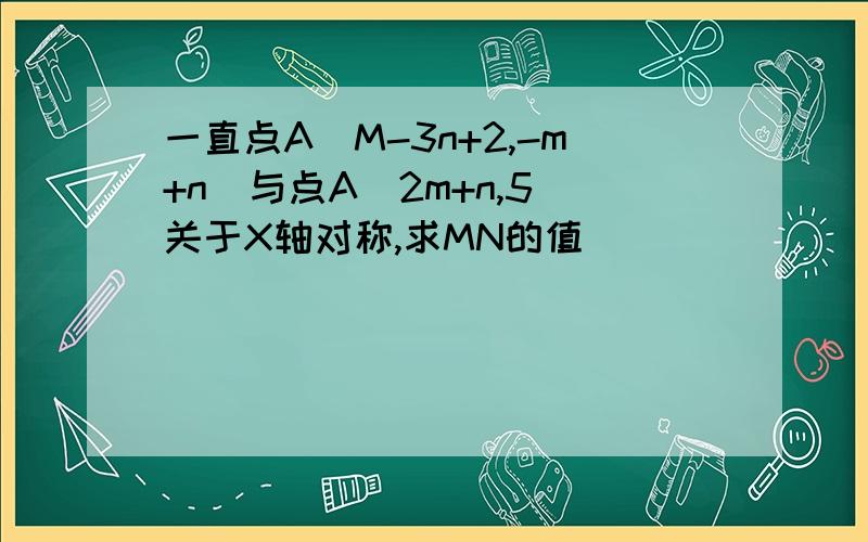 一直点A（M-3n+2,-m+n）与点A（2m+n,5)关于X轴对称,求MN的值