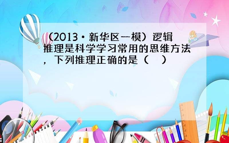 （2013•新华区一模）逻辑推理是科学学习常用的思维方法，下列推理正确的是（　　）