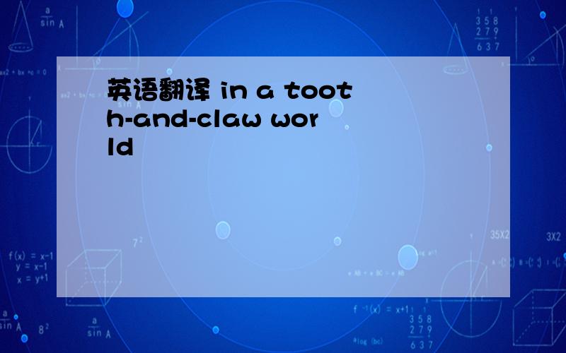 英语翻译 in a tooth-and-claw world