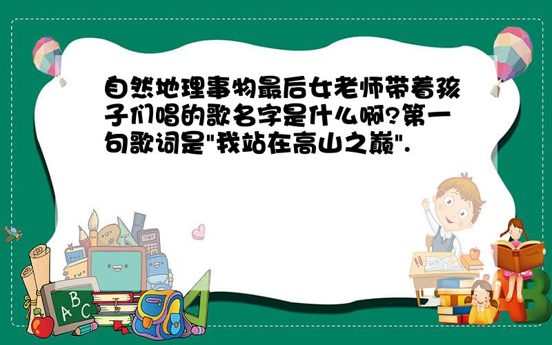 自然地理事物最后女老师带着孩子们唱的歌名字是什么啊?第一句歌词是